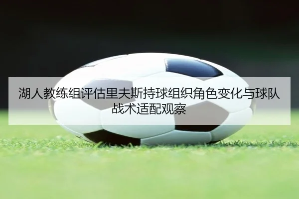 湖人教练组评估里夫斯持球组织角色变化与球队战术适配观察